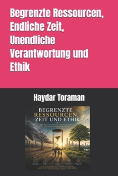 Begrenzte Ressourcen, Endliche Zeit, Unendliche Verantwortung und Ethik (German Edition)