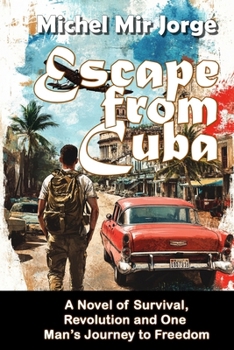Escape from Cuba: A Novel of Survival, Revolution, and One Man’s Journey to Freedom