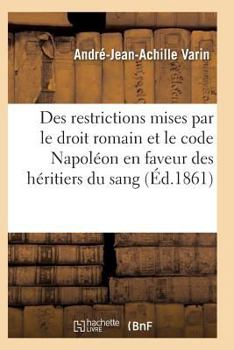 Paperback Des Restrictions Mises Par Le Droit Romain Et Le Code Napoléon En Faveur Des Héritiers Du Sang [French] Book