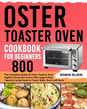 Paperback Oster Toaster Oven Cookbook for Beginners 800: The Complete Guide of Oster Toaster Digital Convection Oven Recipe Book to Toast, Bake, Broil and More Book