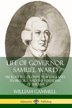 Paperback Life of Governor Samuel Ward: His Role in Colonial New England, its History, and the Founding of the USA Book