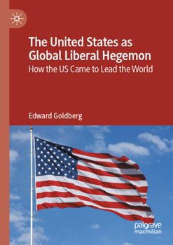 United States As Global Liberal Hegemon : How the US Came to Lead the World