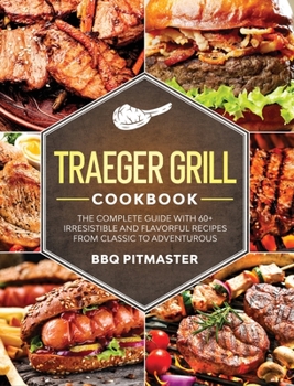 Hardcover Traeger Grill Cookbook: The complete Guide With 60+ Irresistible And Flavorful Recipes From Classic to Adventurous Book