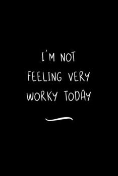 I'm not feeling very Worky today: Funny Office Notebook/Journal For Women/Men/Coworkers/Boss/Business Woman/Funny office work desk humor/ Stress Relief Anger Management Journal(6x9 inch)