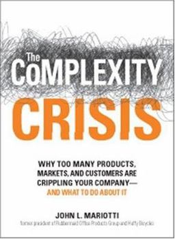 The Complexity Crisis: Why to Many Products, Markets, and Customers Are Crippling Your Company--and What to Do About It