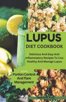 Paperback Lupus Diet Cookbook: Delicious And Easy Anti Inflammatory Recipes To Live Healthy And Manage Lupus Book