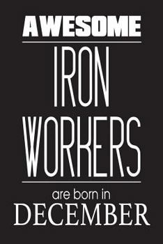 Paperback Awesome Iron Workers Are Born in December: Welder Steel Worker Birthday Gift Notebook Book