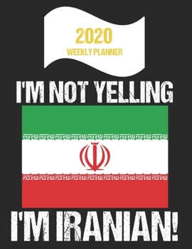 2020 Weekly Planner I'm Not Yelling I'm Iranian: Funny Iran Flag Quote Dated Calendar With To-Do List