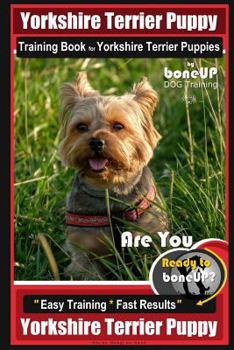 Paperback Yorkshire Terrier Puppy Training Book for Yorkshire Terrier Puppies By BoneUP DOG Training: Are You Ready to Bone Up? Easy Training * Fast Results Yor Book