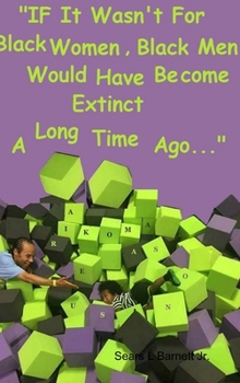 Hardcover If It Wasn't for Black Women, Black Men Would Have Become Extinct a Long Time Ago. Book