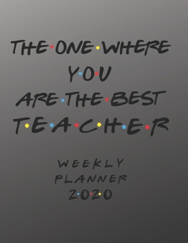 Teacher Weekly Planner 2020 - The One Where You Are The Best: Teacher Friends Gift Idea For Men & Women | Weekly Planner Schedule Book Lesson ... To Do List & Notes Sections | Calendar Views