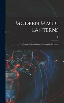 Hardcover Modern Magic Lanterns; a Guide to the Management of the Optical Lantern Book