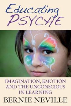 Educating Psyche: Emotion, Imagination, and the Unconscious in Learning