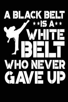 A Black Belt Is a White Belt Who Never Gave Up : Funny Karate Journal Martial Arts Gift