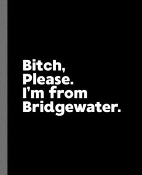 Paperback Bitch, Please. I'm From Bridgewater.: A Vulgar Adult Composition Book for a Native Bridgewater, New Jersey NJ Resident Book