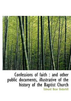 Confessions of Faith: And Other Public Documents, Illustrative of the History of the Baptist Church