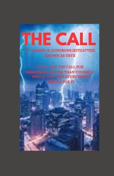 THE CALL BY DANIEL (TRYX) R. LONGBONS (KITCATTER): If you got the call for something bigger than yourself? Would you quit everything and go for it? Or Just keep your boring life?