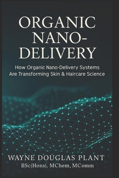 Organic Nano-Delivery: How Organic Nano-Delivery Systems Are Transforming Skin & Haircare Science (The Scientific Anti-Aging Series)