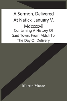 Paperback A Sermon, Delivered At Natick, January V, Mdcccxvii: Containing A History Of Said Town, From Mdcli To The Day Of Delivery Book