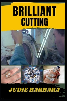 BRILLIANT CUTTING: A Comprehensive Guide to Mastering Precision, Gemstone Faceting, and Diamond Cutting Techniques for Stunning Jewelry Creations and Optimal Clarity