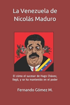 La Venezuela de Nicolás Maduro: El cómo el sucesor de Hugo Chávez, llegó,  y se ha mantenido en el poder (Spanish Edition)