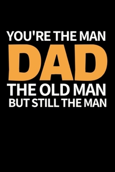 You're The Man Dad The Old Man But Still A Man: Funny Dad Notebook/Journal (6” X 9”) Best Father Gift For Birthday Or Christmas