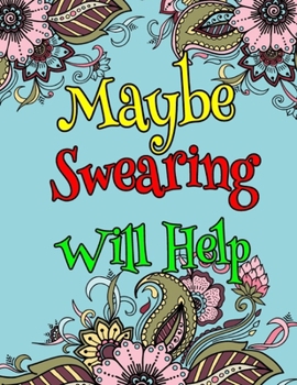 Maybe Swearing Will Help: Unique Swear Word Coloring Book For Adults-8.5 X 11 Inches 50 Pages Hilarious Coloring Book (Swearing Coloring Book For Adults)