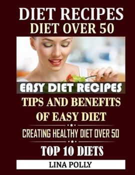 Diet Recipes & Diet Over 50: Easy Diet Recipes: Tips And Benefits Of Easy Diet: Creating Healthy Diet Over 50: Top 10 Diets