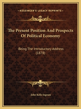 The Present Position And Prospects Of Political Economy: Being The Introductory Address