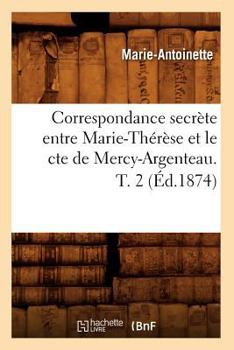 Paperback Correspondance Secrète Entre Marie-Thérèse Et Le Cte de Mercy-Argenteau. T. 2 (Éd.1874) [French] Book