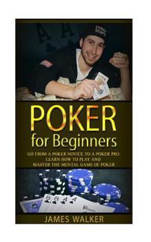 Poker for Beginners:Go from a Poker Novice to a Poker Pro!: Learn how to play and master the mental game of poker