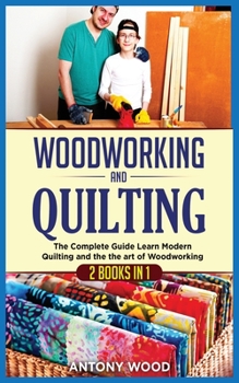 Paperback Woodworking and Quilting: 2 Books in 1: The Complete Guide Learn Modern Quilting and the the art of Woodworking Book