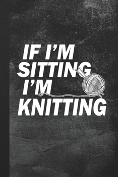 If I'm Sitting I'm Knitting: Blank Lined Notebook Journal Gift for Crochet Lover