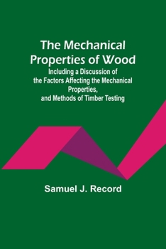 Paperback The Mechanical Properties of Wood; Including a Discussion of the Factors Affecting the Mechanical Properties, and Methods of Timber Testing Book