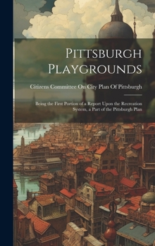Hardcover Pittsburgh Playgrounds: Being the First Portion of a Report Upon the Recreation System, a Part of the Pittsburgh Plan Book