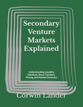 Secondary Venture Markets Explained: Understanding Liquidity Solutions, Share Transfers, Pricing, and Market Dynamics