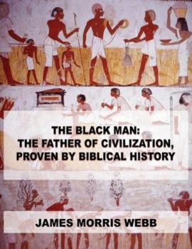 Paperback The Black Man: The Father of Civilization, Proven by Biblical History Book