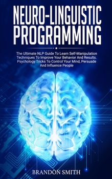 Paperback Neuro-Linguistic Programming: The Ultimate Guide to Learn Advanced Self-Manipulation Techniques to Improve Your Behavior and Results. Psychology Tri Book