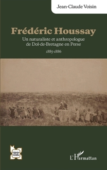 Frédéric Houssay: Un naturaliste et anthropologue de Dol-de-Bretagne en Perse 1885-1886 (L'Iran En Transition) (French Edition)