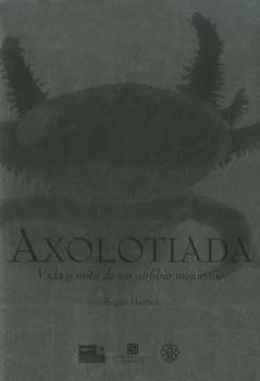 Hardcover Axolotiada: Vida y Mito de un Anfibio Mexicano [Spanish] Book