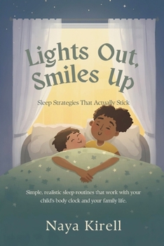 Lights Out, Smiles Up: Sleep Strategies That Actually Stick (Simple, realistic sleep routines that work with your child's body clock and your family life)