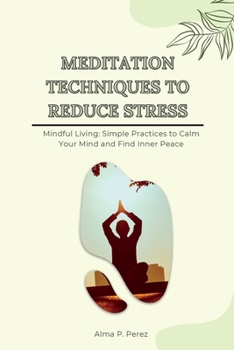 Paperback Meditation Techniques to Reduce Stress: Mindful Living: Simple Practices to Calm Your Mind and Find Inner Peace Book