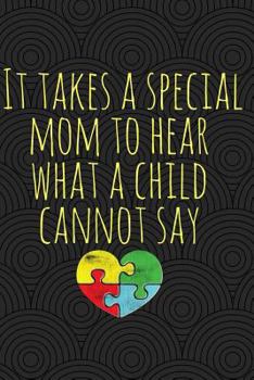 Paperback It Takes a Special Mom to Hear What a Child Cannot Say: Autism Mom Journal; Autism Awareness Gift Notebook; Heart Puzzle Piece Autistic Special Needs Book