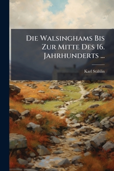 Paperback Die Walsinghams Bis Zur Mitte Des 16. Jahrhunderts ... [German] Book