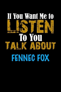 Paperback If You Want Me To Listen To You Talk About FENNEC FOX Notebook Animal Gift: Lined Notebook / Journal Gift, 110 Pages, 6x9, Soft Cover, Matte Finish Book