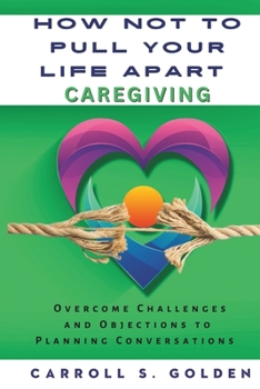 Paperback How Not to Pull Your Life Apart Caregiving: Overcome Challenges and Objections to Planning Conversations Book
