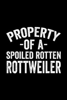Property Of A Spoiled Rotten Rottweiler: Property Of A Spoiled Rotten Rottweiler Journal/Notebook Blank Lined Ruled 6x9 100 Pages