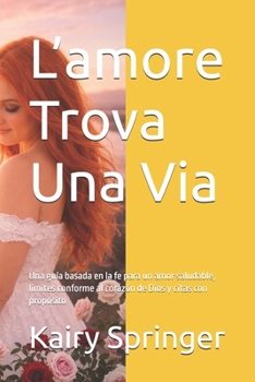 L’amore Trova Una Via: Una guía basada en la fe para un amor saludable, límites conforme al corazón de Dios y citas con propósito (Spanish Edition)