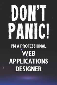 Don't Panic! I'm A Professional Web Applications Designer: Customized 100 Page Lined Notebook Journal Gift For A Busy Web Applications Designer: Far Better Than A Throw Away Greeting Card.