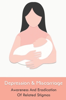 Paperback Depression & Miscarriage: Awareness And Eradication Of Related Stigmas: Books For Healing After Miscarriage Book